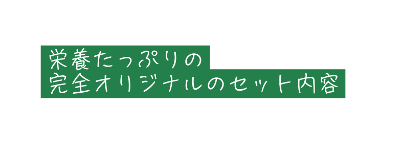 栄養たっぷりの 完全オリジナルのセット内容