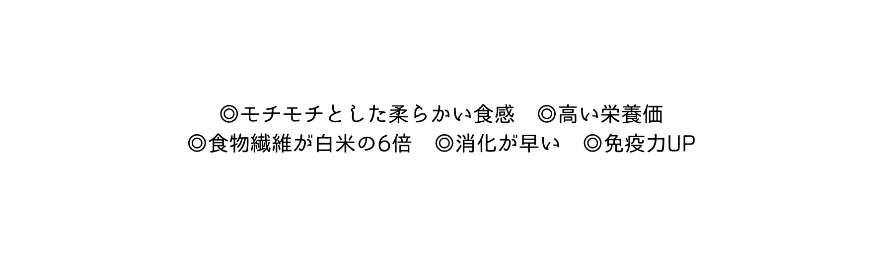 モチモチとした柔らかい食感 高い栄養価 食物繊維が白米の6倍 消化が早い 免疫力UP